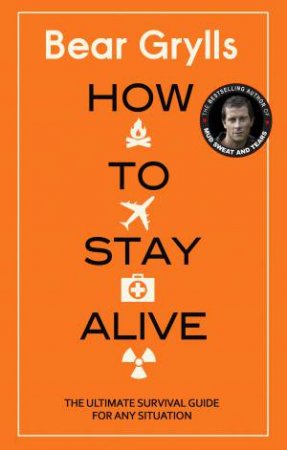 How To Stay Alive: The Ultimate Survival Guide For Any Situation by Bear Grylls