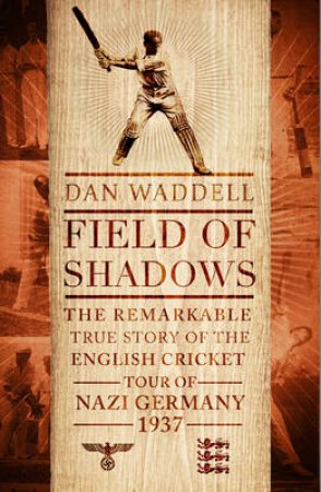 Field of Shadows The English Cricket Tour of Nazi Germany 1937 by Dan Waddell