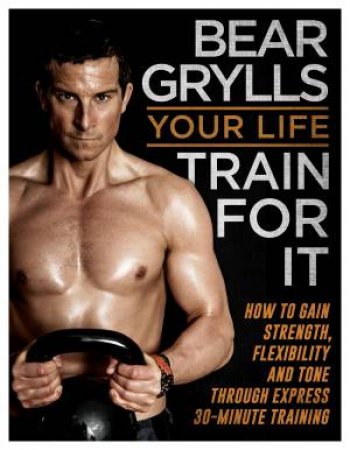 Your Life - Train For It by Bear Grylls