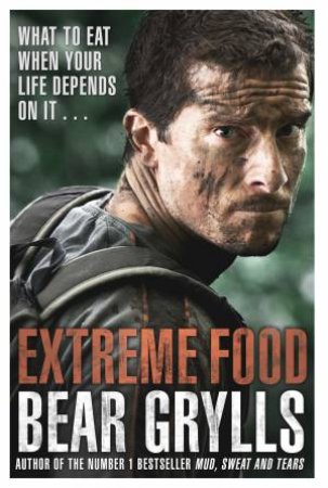 Extreme Food: What to eat when your life depends on it... by Bear Grylls
