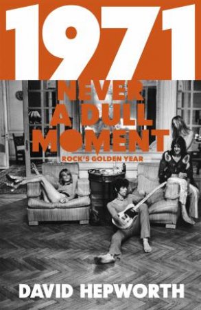 1971: Never A Dull Moment by David Hepworth