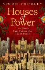 Houses of Power The Places That Shaped The Tudor World