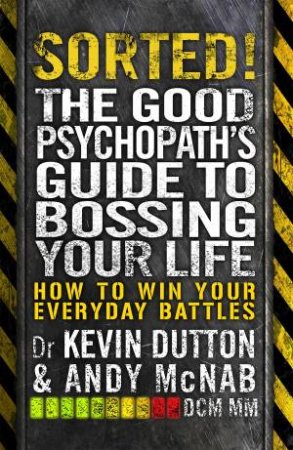 Sorted! How to get what you want out of life The Good Psychopath by ANdy McNab & Kevin Dutton
