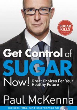 Get Control Of Sugar Now!: Great Choices For Your Healthy Future by Paul McKenna