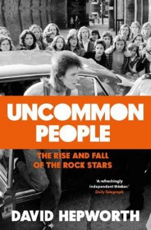 Uncommon People: The Rise and Fall of the Rock Stars by David Hepworth