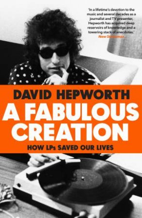 A Fabulous Creation: How LPs Saved Our lives by David Hepworth
