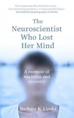 The Neuroscientist Who Lost Her Mind: A Memoir of Madness and Recovery by Barbara K.Lipska