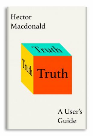 Truth: A User's Guide: How The Many Sides To Every Story Shape Our Reality by Hector MacDonald
