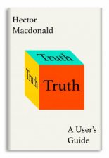 Truth A Users Guide How The Many Sides To Every Story Shape Our Reality