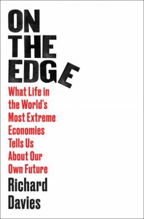 On the Edge: What Life in the World's Most Extreme Economies Tells Us About Our Own Future by Richard Davies