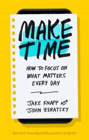 Make Time: How To Focus On What Matters Every Day by Jake Knapp