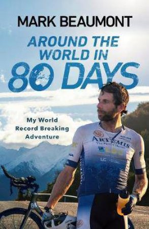 Around The World In 80 Days: My World Record Breaking Adventure by Mark Beaumont