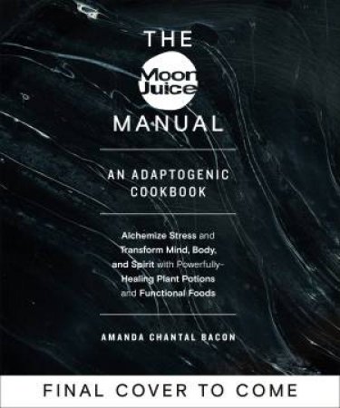 The Moon Juice Manual: The Complete Adaptogenic Guide To Un-Stressing by Amanda Chantal Bacon