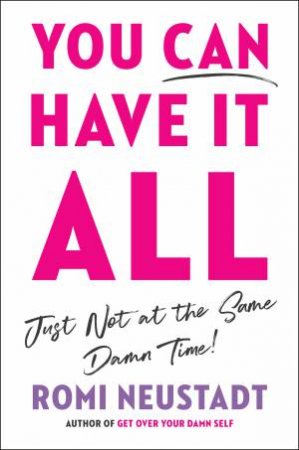 You Can Have It All, Just Not At The Same Damn Time by Romi Neustadt