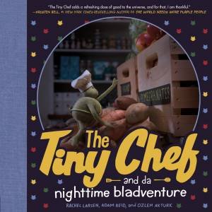 The Tiny Chef And Da Nighttime Bladventure by Ozi Akturk & Rachel Larsen & Adam Reid