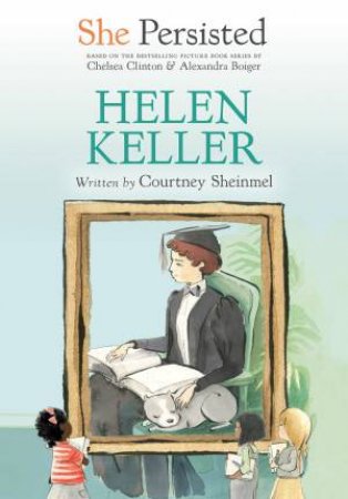 She Persisted: Helen Keller by Chelsea Clinton & Courtney Sheinmel