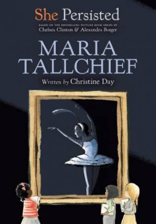 She Persisted: Maria Tallchief by Chelsea Clinton & Christine Day