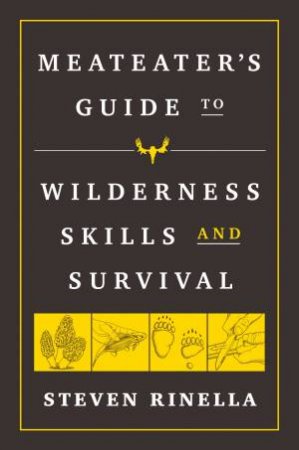 The MeatEater Guide To Wilderness Skills And Survival by Steven Rinella