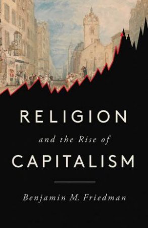 Religion And The Rise Of Capitalism by Benjamin M. Friedman