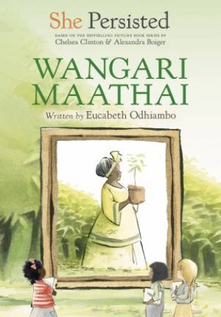 She Persisted: Wangari Maathai by Chelsea Clinton & Eucabeth Odhiambo
