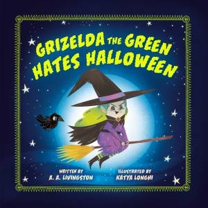 Grizelda the Green Hates Halloween by A. A. Livingston & Katya Longhi
