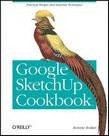 Google SketchUp Cookbook: Practial Recipes and Essential Techniques by Bonnie Roskes