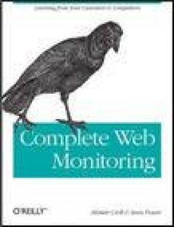 Complete Web Monitoring: Watching Performance, Users and Communities by Alistair Croll & Sean Power