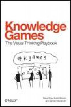 Knowledge Games: The Visual Thinking Playbook by Dave Gray & Sunni Brown & James Macanufo