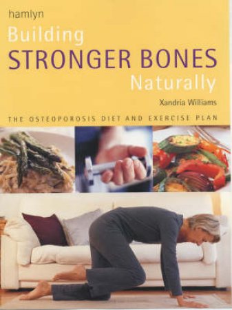Building Stronger Bones Naturally: The Osteoporosis Diet And Exercise Plan by Xandria Williams