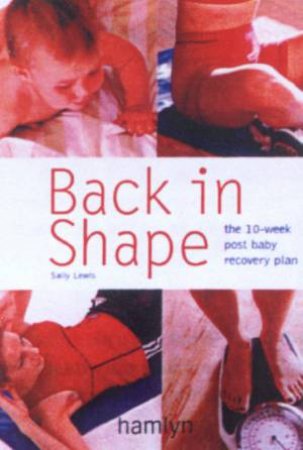 Back In Shape: The 10-Week Post Baby Recovery Plan by Sally Lewis