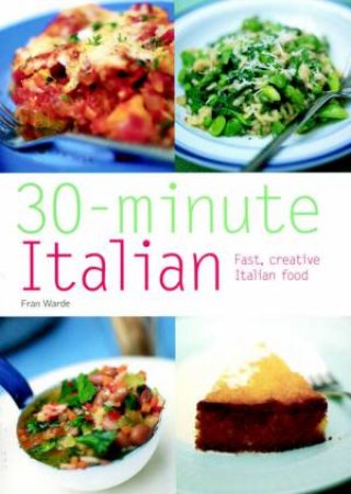 30-Minute Italian: Fast, Creative Italian Food by Fran Warde