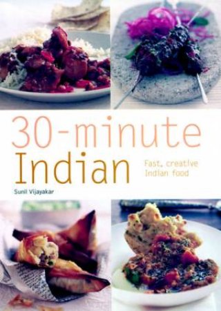 30-Minute Indian: Fast, Creative Indian Food by Sunil Vijayakar