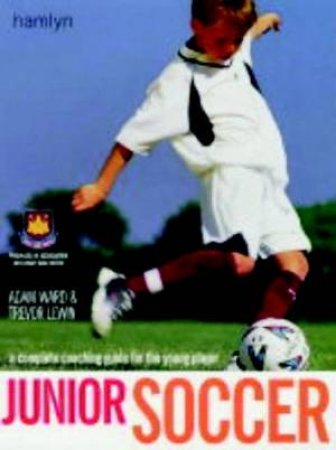 Junior Soccer: A Complete Coaching Guide For The Young Player by Adam Ward & Trevor Lewin