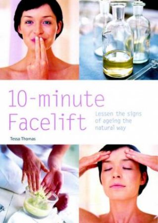 10 Minute Facelift: Lessen The Signs Of Ageing The Natural Way by Tessa Thomas