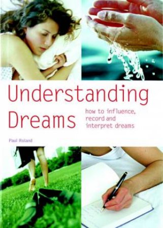 Understanding Dreams: How To Influence, Record, And Interpret Dreams by Paul Roland