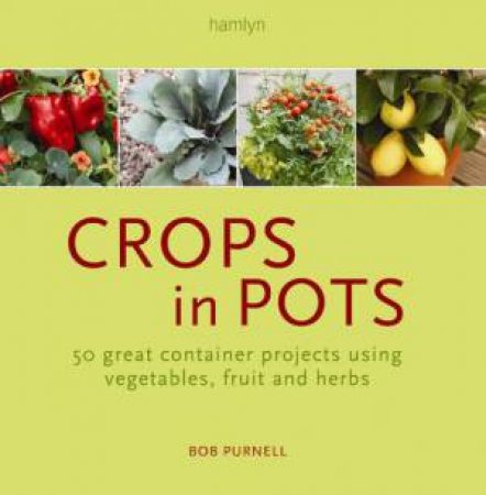 Crops In Pots: 50 Great Container Projects Using Vegetables, Fruit and Herbs by Bob Purnell