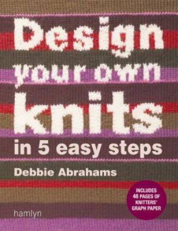Design Your Own Knits in 5 Easy Steps by Debbie Abrahams