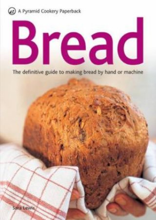 Bread: The definitive guide to making bread by hand or machine by Sara Lewis