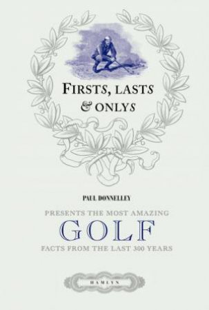 Firsts, Lasts and Onlys of Golf by Paul Donnelley