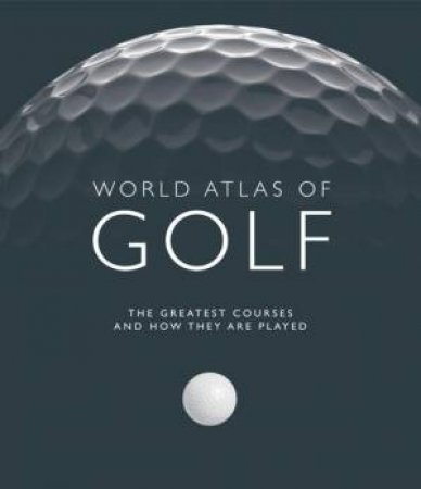 World Atlas of Golf: The greatest courses and how they are played by Mark Rowlinson