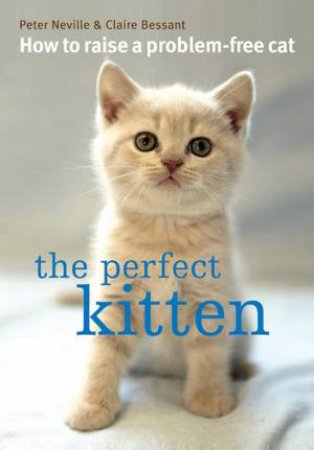 The Perfect Kitten: How To Raise A Problem-Free Cat by Peter Neville & Claire Bessant