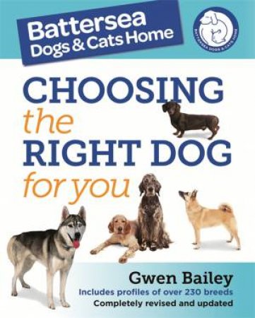 The Battersea Dogs and Cats Home: Guide to Choosing The Right Dog For You by Gwen Bailey