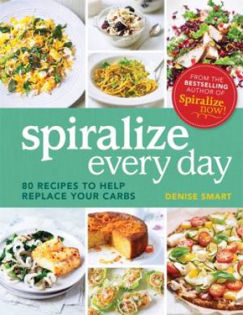 Spiralize Everyday: 80 Recipes To Help Replace Your Carbs by Denise Smart