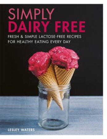 Deliciously Dairy Free: Fresh And Simple Lactose-Free Recipes For Healthy Eating Every Day by Lesley Waters