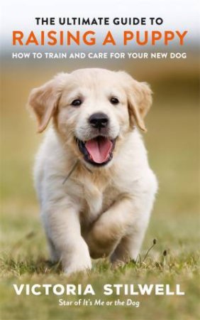The Ultimate Guide To Raising A Puppy by Victoria Stilwell