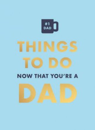 Things to Do Now That You're a Dad by David Baird & Robyn Neild