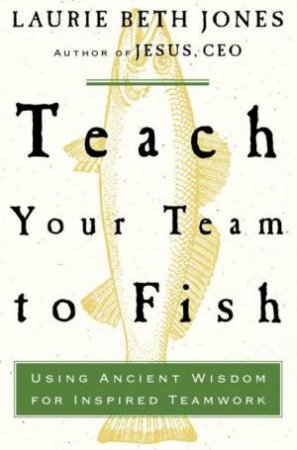 Teach Your Team To Fish by Laurie Beth Jones
