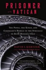 Prisoner Of The Vatican The Popes the Kings and Garibaldis Rebels in the Struggle to Rule Modern Italy