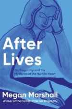 After Lives On Biography and the Mysteries of the Human Heart