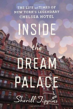Inside the Dream Palace: The Life and Times of New York's Legendary Chelsea Hotel by TIPPINS SHERILL